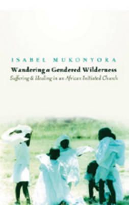 Wandering a Gendered Wilderness: Suffering and Healing in an African Initiated Church (Hardback)
