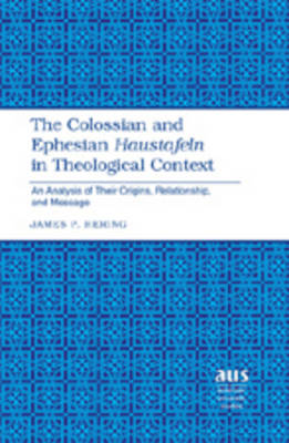 The Colossian and Ephesian Haustafeln in Theological Context: An Analysis of Their Origins, Relationship, and Message - American University Studies 260 (Hardback)