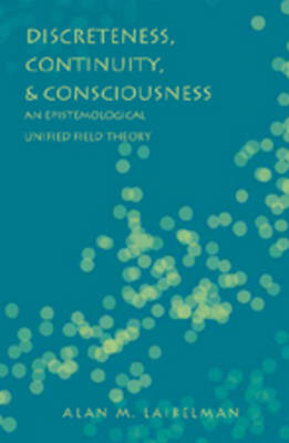 Discreteness, Continuity, and Consciousness: An Epistemological Unified Field Theory (Hardback)