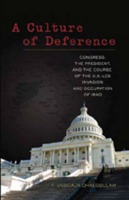 A Culture of Deference: Congress, the President, and the Course of the U.S.-led Invasion and Occupation of Iraq (Paperback)