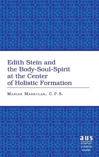 Edith Stein and the Body-soul-spirit at the Center of Holistic Formation - American University Studies 261 (Hardback)