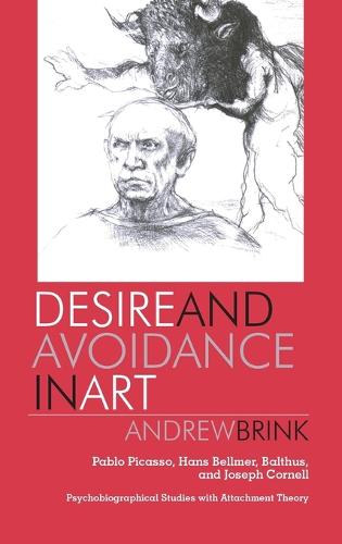 Desire and Avoidance in Art: Pablo Picasso, Hans Bellmer, Balthus, and Joseph Cornell Psychobiographical Studies with Attachment Theory (Hardback)