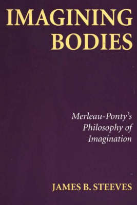 Imagining Bodies: Merleau-Ponty's Philosophy of Imagination (Hardback)