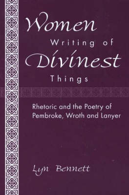 Women Writing of Divinest Things: Rhetoric and the Poetry of Pembroke, Wroth, and Lanyer (Hardback)