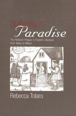 Suffering in Paradise: The Bubonic Plague in English Literary Studies from More to Milton (Hardback)