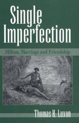 Single Imperfection: Milton, Marriage, and Friendship - Medieval & Renaissance Literary Studies (Hardback)