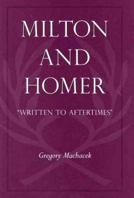 Milton and Homer: "Written to Aftertimes" - Medieval & Renaissance Literary Studies (Hardback)