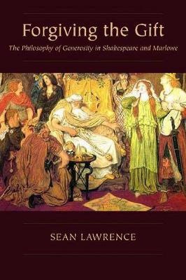 Forgiving the Gift: The Philosophy of Generosity in Shakespeare and Marlowe - Medieval & Renaissance Literary Studies (Hardback)