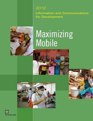 Information and Communications for Development 2012: Maximizing Mobile (Paperback)