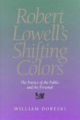 Robert Lowell's Shifting Colors: The Poetics Of The Public & The Personal (Hardback)
