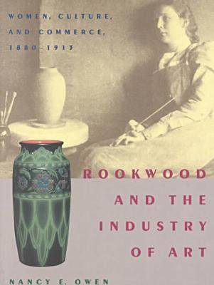 Rookwood and the Industry of Art: Women, Culture, and Commerce, 1880-1913 (Paperback)