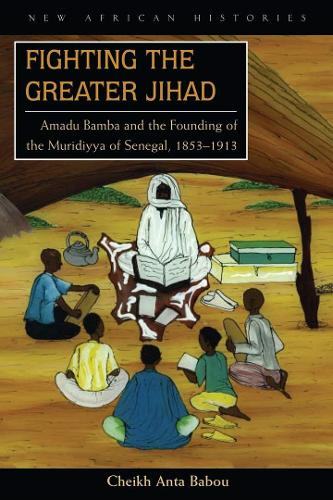 Fighting the Greater Jihad: Amadu Bamba and the Founding of the Muridiyya of Senegal, 1853-1913 - New African Histories (Paperback)