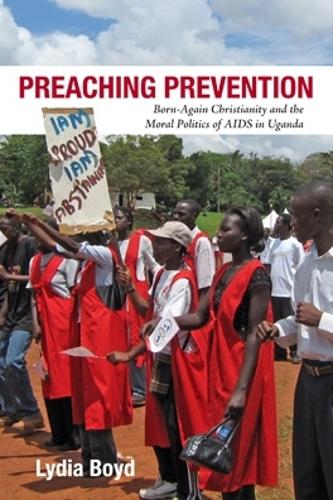 Preaching Prevention: Born-Again Christianity and the Moral Politics of AIDS in Uganda - Perspectives on Global Health (Hardback)