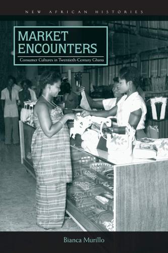 Market Encounters: Consumer Cultures in Twentieth-Century Ghana - New African Histories (Hardback)