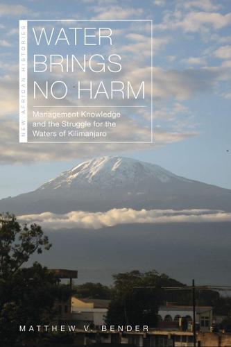 Water Brings No Harm: Management Knowledge and the Struggle for the Waters of Kilimanjaro - New African Histories (Paperback)