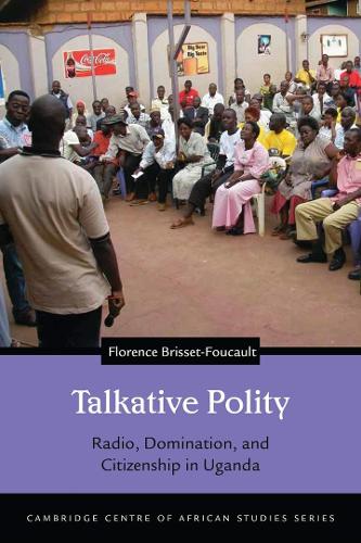 Talkative Polity: Radio, Domination, and Citizenship in Uganda - Cambridge Centre of African Studies Series (Hardback)