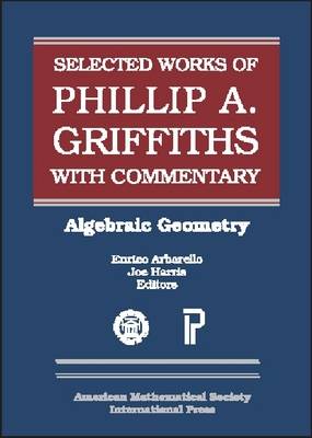 The Selected Works of Phillip A. Griffiths with Commentary: Algebraic Geometry - Collected Works (Hardback)