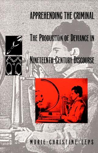 Apprehending the Criminal: The Production of Deviance in Nineteenth Century Discourse - Post-Contemporary Interventions (Hardback)