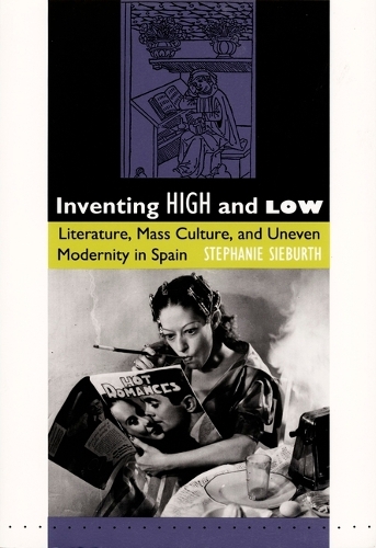 Inventing High and Low: Literature, Mass Culture, and Uneven Modernity in Spain (Paperback)