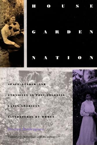 House/Garden/Nation: Space, Gender, and Ethnicity in Post-Colonial Latin American Literatures by Women - Post-Contemporary Interventions (Hardback)