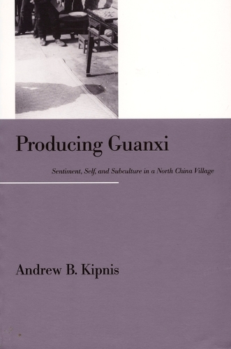 Producing Guanxi: Sentiment, Self, and Subculture in a North China Village (Hardback)