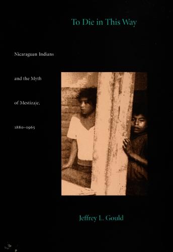 To Die in this Way: Nicaraguan Indians and the Myth of Mestizaje, 1880-1965 - Latin America Otherwise (Paperback)