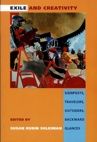Exile and Creativity: Signposts, Travelers, Outsiders, Backward Glances (Hardback)
