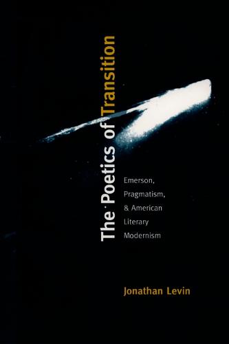 The Poetics of Transition: Emerson, Pragmatism, and American Literary Modernism - New Americanists (Hardback)