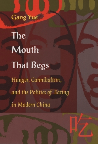 The Mouth That Begs: Hunger, Cannibalism, and the Politics of Eating in Modern China - Post-Contemporary Interventions (Hardback)