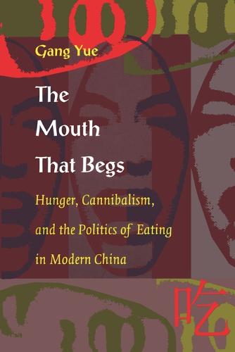 The Mouth That Begs: Hunger, Cannibalism, and the Politics of Eating in Modern China - Post-Contemporary Interventions (Paperback)