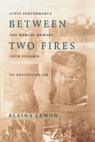 Between Two Fires: Gypsy Performance and Romani Memory from Pushkin to Post-Socialism (Paperback)