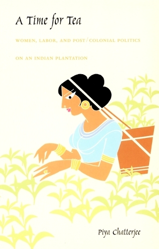 A Time for Tea: Women, Labor, and Post/Colonial Politics on an Indian Plantation - A John Hope Franklin Center Book (Hardback)