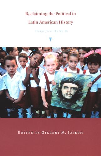 Reclaiming the Political in Latin American History: Essays from the North - American Encounters/Global Interactions (Paperback)