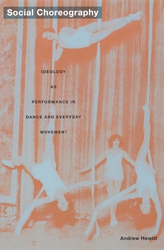 Social Choreography: Ideology as Performance in Dance and Everyday Movement - Post-Contemporary Interventions (Hardback)