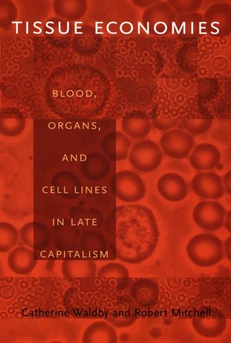 Tissue Economies: Blood, Organs, and Cell Lines in Late Capitalism - Science and Cultural Theory (Paperback)