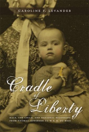 Cradle of Liberty: Race, the Child, and National Belonging from Thomas Jefferson to W. E. B. Du Bois - New Americanists (Hardback)