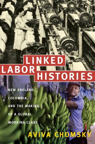 Linked Labor Histories: New England, Colombia, and the Making of a Global Working Class - American Encounters/Global Interactions (Hardback)