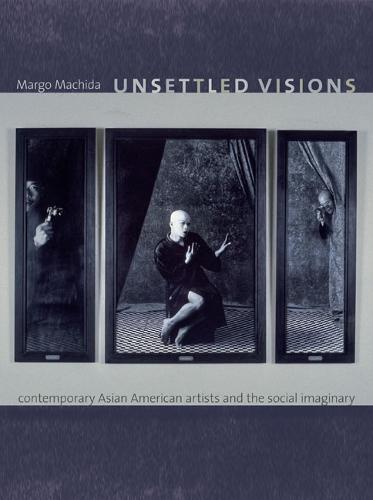 Unsettled Visions: Contemporary Asian American Artists and the Social Imaginary - Objects/Histories (Paperback)