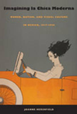 Imagining la Chica Moderna: Women, Nation, and Visual Culture in Mexico, 1917-1936 (Hardback)