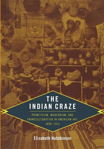 The Indian Craze: Primitivism, Modernism, and Transculturation in American Art, 1890-1915 - Objects/Histories (Paperback)