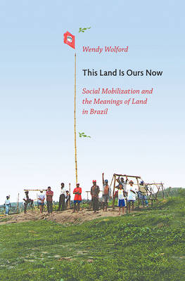 This Land Is Ours Now: Social Mobilization and the Meanings of Land in Brazil (Hardback)