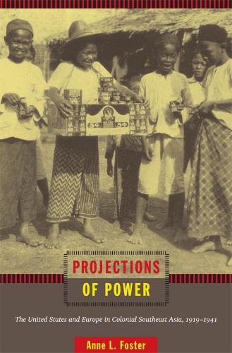 Projections of Power: The United States and Europe in Colonial Southeast Asia, 1919-1941 - American Encounters/Global Interactions (Hardback)