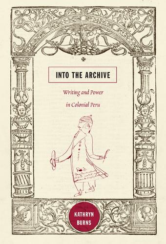 Into the Archive: Writing and Power in Colonial Peru (Paperback)