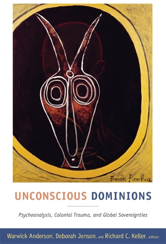 Unconscious Dominions: Psychoanalysis, Colonial Trauma, and Global Sovereignties (Paperback)