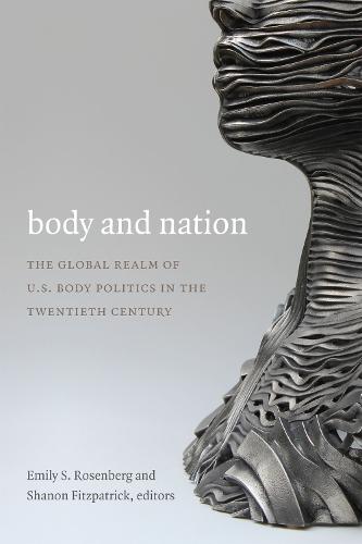 Body and Nation: The Global Realm of U.S. Body Politics in the Twentieth Century - American Encounters/Global Interactions (Hardback)
