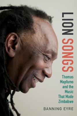 Lion Songs: Thomas Mapfumo and the Music That Made Zimbabwe (Hardback)
