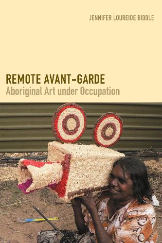 Remote Avant-Garde: Aboriginal Art under Occupation - Objects/Histories (Hardback)