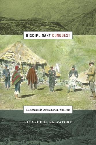 Disciplinary Conquest: U.S. Scholars in South America, 1900-1945 - American Encounters/Global Interactions (Paperback)