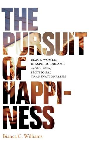 The Pursuit of Happiness: Black Women, Diasporic Dreams, and the Politics of Emotional Transnationalism (Hardback)