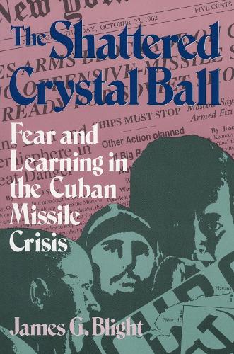 The Shattered Crystal Ball: Fear and Learning in the Cuban Missile Crisis (Paperback)